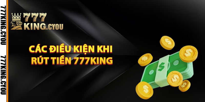 Rút Tiền 777King – Hướng Dẫn Các Bước Rút Tiền Dễ Dàng 2 Các điều kiện khi rút tiền 777King