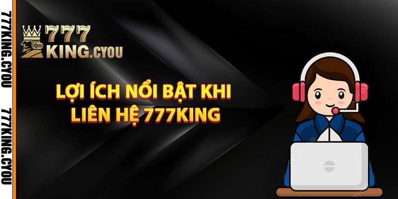Liên Hệ 777King – Cách Thức Liên Lạc Cực Kỳ Thuận Tiện 3 Lợi ích nổi bật khi liên hệ 777King