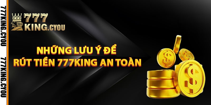 Rút Tiền 777King – Hướng Dẫn Các Bước Rút Tiền Dễ Dàng 4 Những lưu ý để rút tiền 777King an toàn