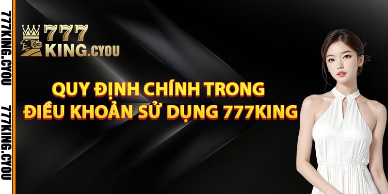 Những Điều Khoản Sử Dụng 777King Mà Người Mới Cần Biết 2 Quy định chính trong điều khoản sử dụng 777King
