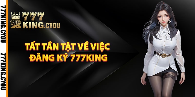 Đăng Ký 777King – Hướng Dẫn Đơn Giản Nhất Cho Người Mới 3 Tất tần tật về việc đăng ký 777King