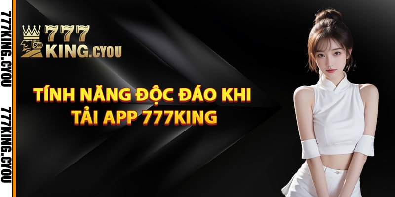 Tải App 777King Nhanh Chóng Tiện Lợi Dành Cho Người Chơi 2 Tính năng độc đáo khi tải app 777King