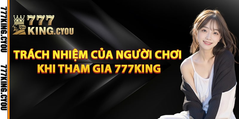 Những Điều Khoản Sử Dụng 777King Mà Người Mới Cần Biết 3 Trách nhiệm của người chơi khi tham gia 777King